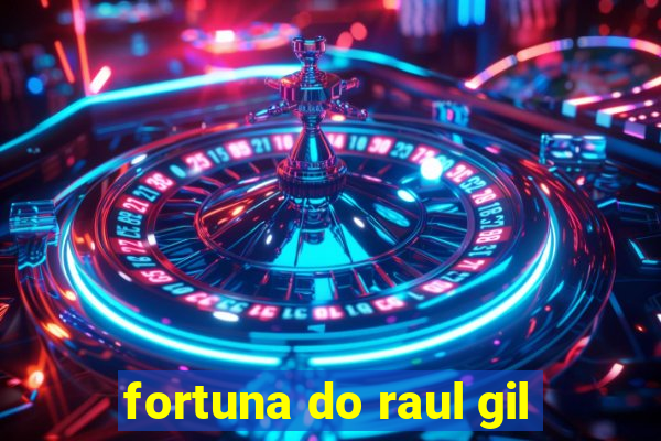 fortuna do raul gil